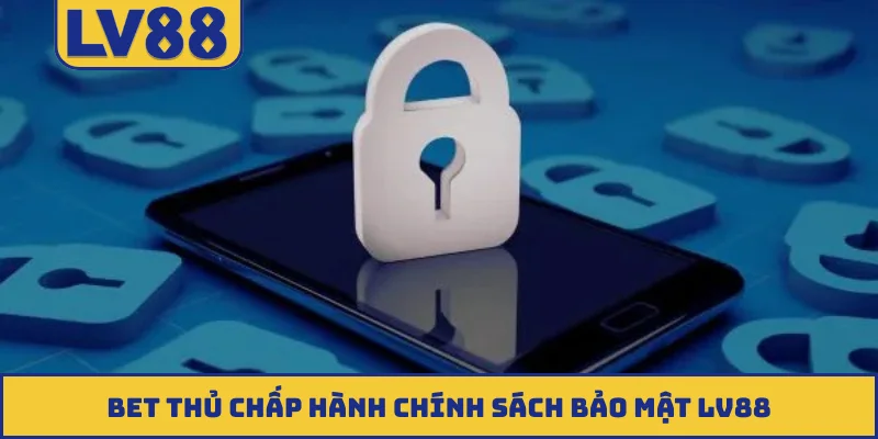Bet thủ chấp hành chính sách bảo mật LV88