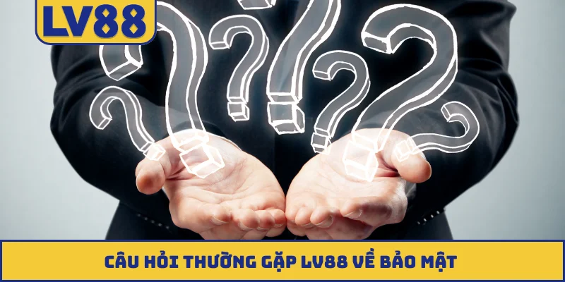 Câu hỏi thường gặp LV88 về bảo mật