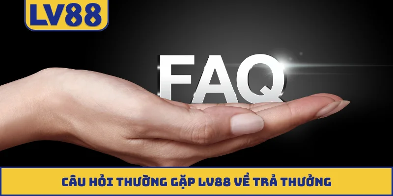 Câu hỏi thường gặp LV88 về trả thưởng