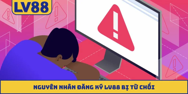 Nguyên nhân đăng ký LV88 bị từ chối